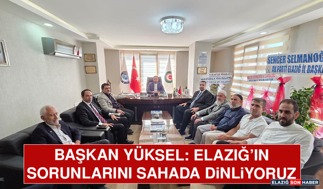 Başkan Yüksel: Elazığ’ın Sorunlarını Sahada Dinliyoruz