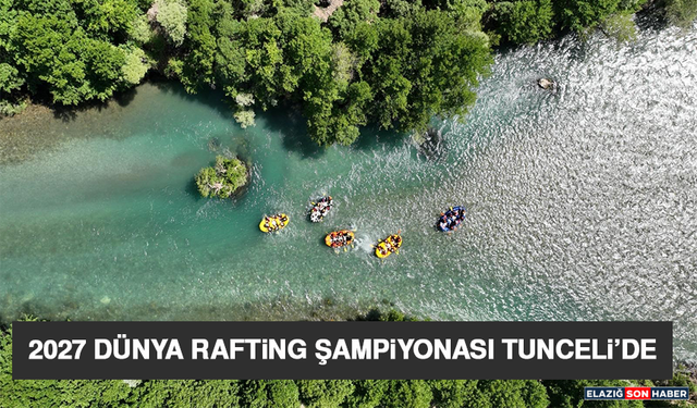 2027 Dünya Rafting Şampiyonası Tunceli’de