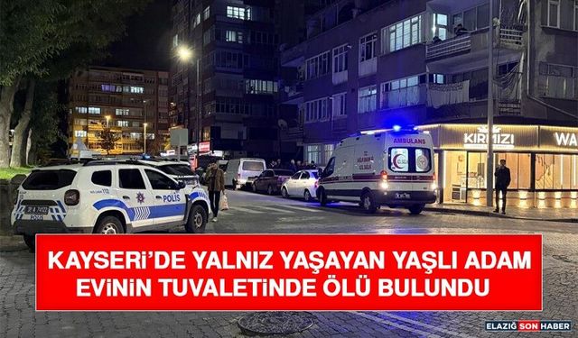 Kayseri’de Yalnız Yaşayan Yaşlı Adam Evinin Tuvaletinde Ölü Bulundu