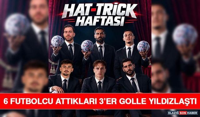 6 Futbolcu Attıkları 3’er Golle Yıldızlaştı