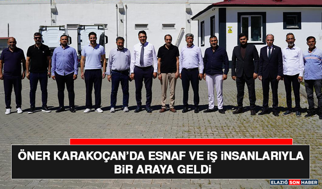 Öner Karakoçan’da Esnaf ve İş İnsanlarıyla Bir Araya Geldi