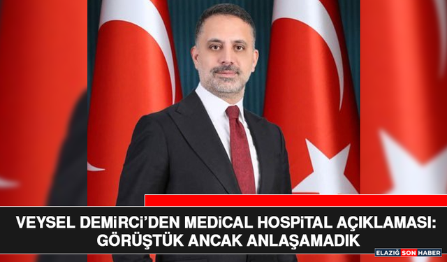 Veysel Demirci’den Medical Hospital Açıklaması: Görüştük Ancak Anlaşamadık