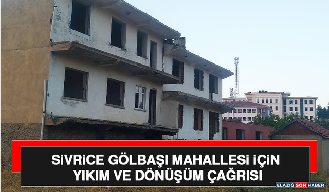 Sivrice Gölbaşı Mahallesi İçin Yıkım ve Dönüşüm Çağrısı
