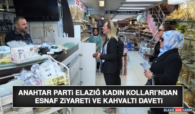 Anahtar Parti Elazığ Kadın Kolları’ndan Esnaf Ziyareti ve Kahvaltı Daveti