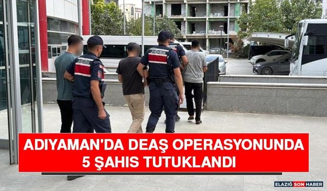 Adıyaman'da DEAŞ Operasyonunda 5 Şahıs Tutuklandı