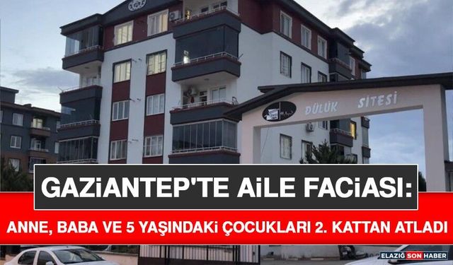 Gaziantep'te Aile Faciası: Anne, Baba ve 5 Yaşındaki Çocukları 2. Kattan Atladı