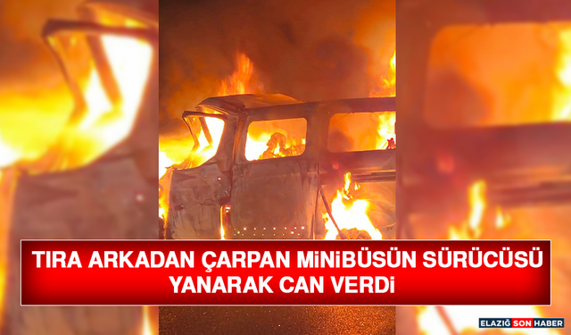 Tıra Arkadan Çarpan Minibüsün Sürücüsü Yanarak Can Verdi