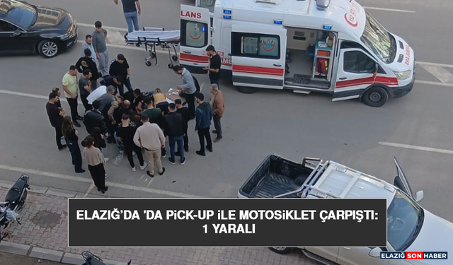 Elazığ’da 'da Pick-Up İle Motosiklet Çarpıştı: 1 Yaralı