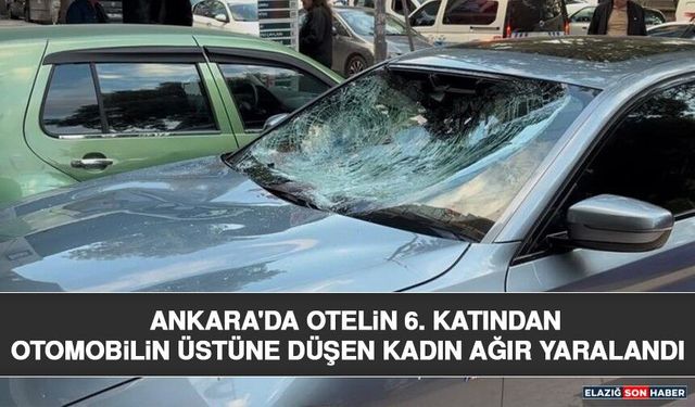 Ankara'da Otelin 6. Katından Otomobilin Üstüne Düşen Kadın Ağır Yaralandı