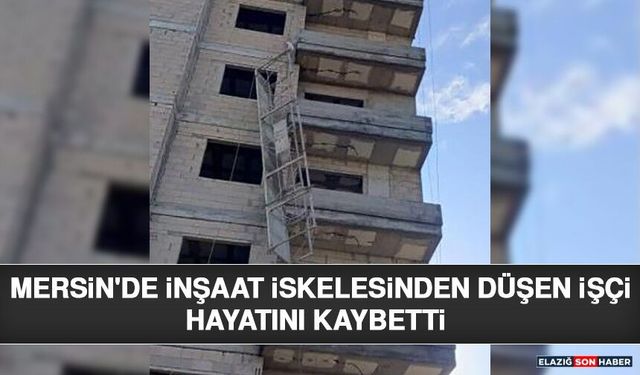 Mersin'de İnşaat İskelesinden Düşen İşçi Hayatını Kaybetti