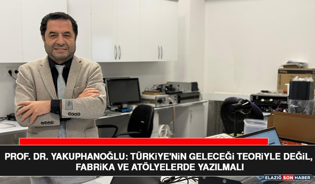 Prof. Dr. Yakuphanoğlu: Türkiye'nin Geleceği Teoriyle Değil, Fabrika ve Atölyelerde Yazılmalı