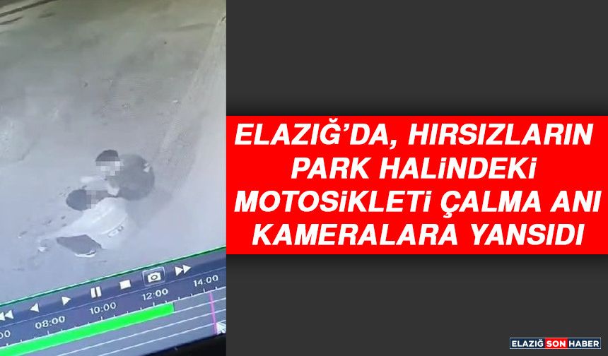 Elazığ’da, Hırsızların Park Halindeki Motosikleti Çalma Anı Kameralara Yansıdı