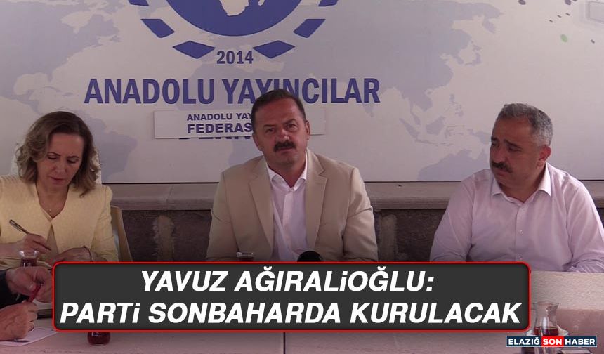 Yavuz Ağıralioğlu:  Parti Sonbaharda Kurulacak