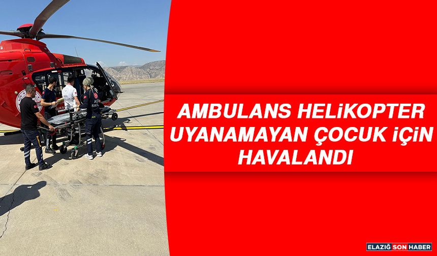 Ambulans Helikopter Uyanamayan Çocuk İçin Havalandı