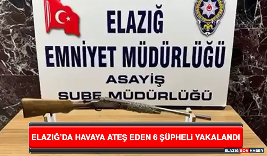 Elazığ’da Havaya Ateş Eden 6 Şüpheli Yakalandı