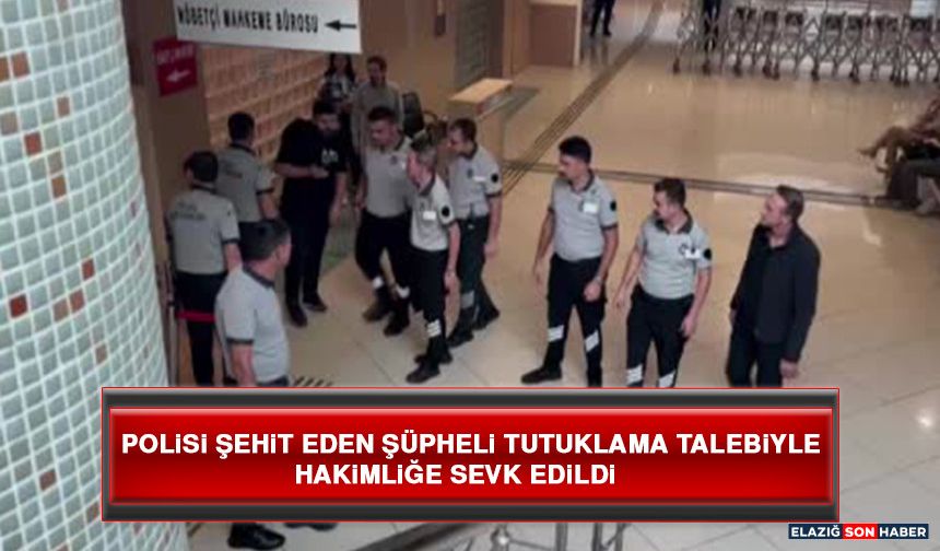 Polisi Şehit Eden Şüpheli Tutuklama Talebiyle Hakimliğe Sevk Edildi