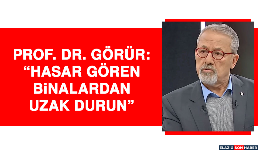 Prof. Dr. Görür: “Hasar gören binalardan uzak durun”