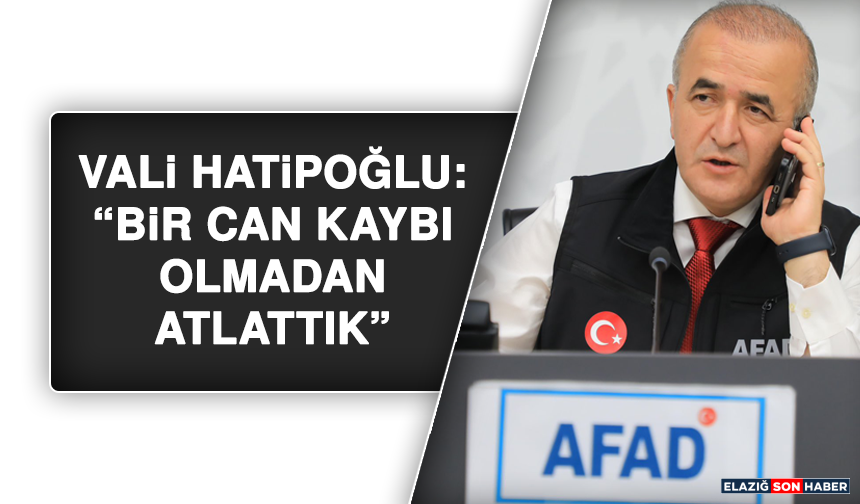 Vali Hatipoğlu: “Bir can kaybı olmadan atlattık”