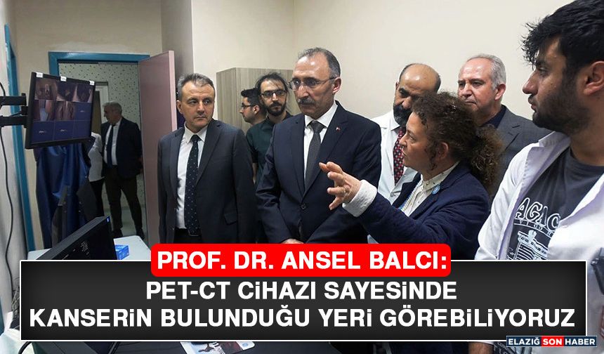 Prof. Dr. Ansel Balcı: PET-CT Cihazı Sayesinde Kanserin Bulunduğu Yeri Görebiliyoruz