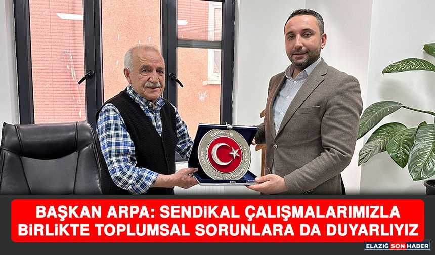 Başkan Arpa: Sendikal Çalışmalarımızla Birlikte Toplumsal Sorunlara Da Duyarlıyız