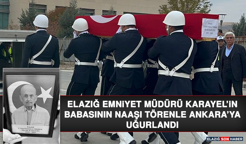 Elazığ Emniyet Müdürü Karayel’in Babasının Naaşı Törenle Ankara’ya Uğurlandı