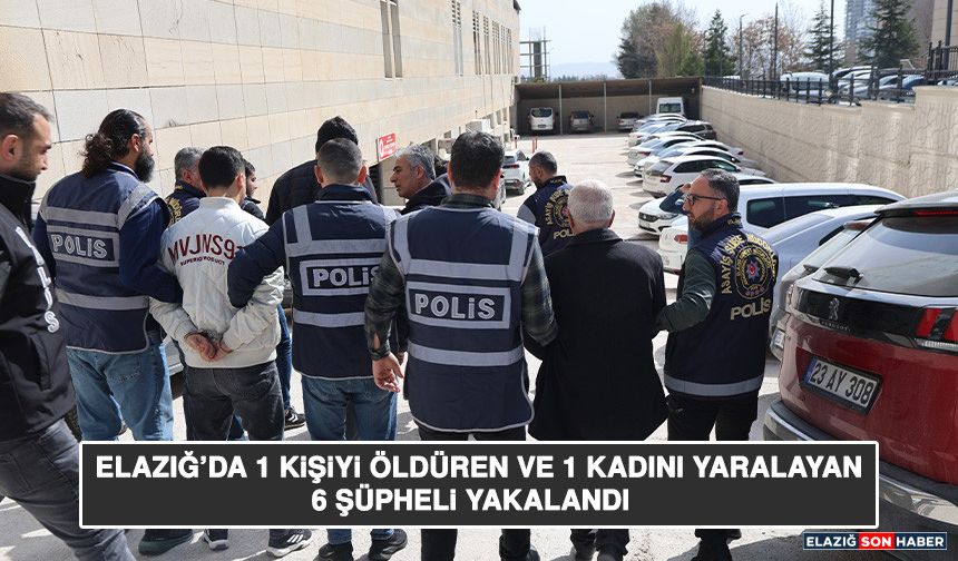 Elazığ’da 1 Kişiyi Öldüren Ve 1 Kadını Yaralayan 6 Şüpheli Yakalandı