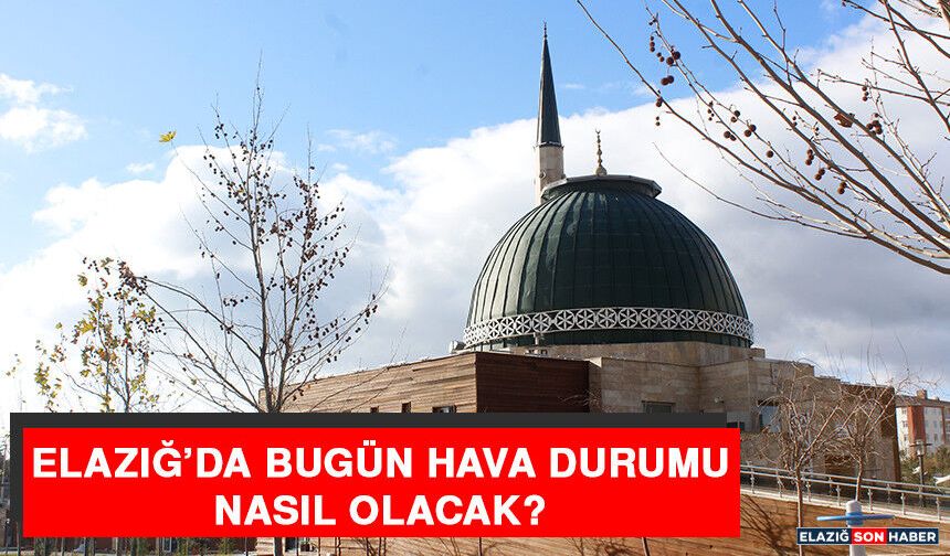 1 Mart’ta Elazığ’da Hava Durumu Nasıl Olacak?