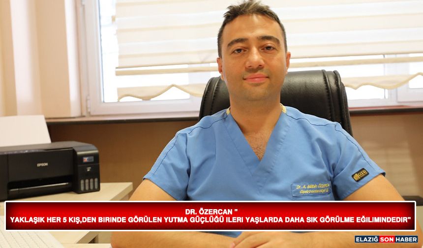 Dr. Özercan "Yaklaşık Her 5 Kişiden Birinde Görülen Yutma Güçlüğü İleri Yaşlarda Daha Sık Görülme Eğilimindedir"