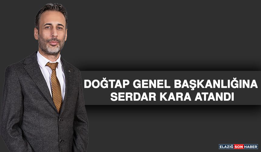 Doğtap Genel Başkanlığına Serdar Kara Atandı