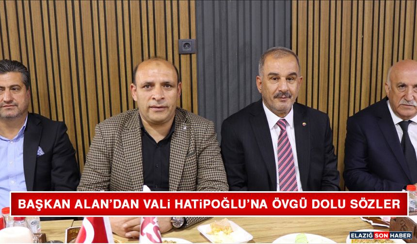 Başkan Alan’dan Vali Hatipoğlu’na Övgü Dolu Sözler