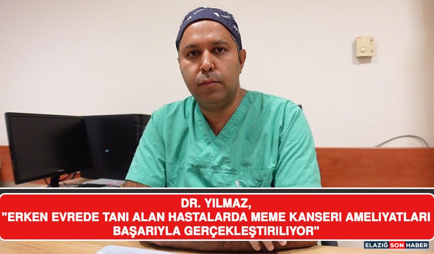 Dr. Yılmaz, "Erken Evrede Tanı Alan Hastalarda Meme Kanseri Ameliyatları Başarıyla Gerçekleştiriliyor"