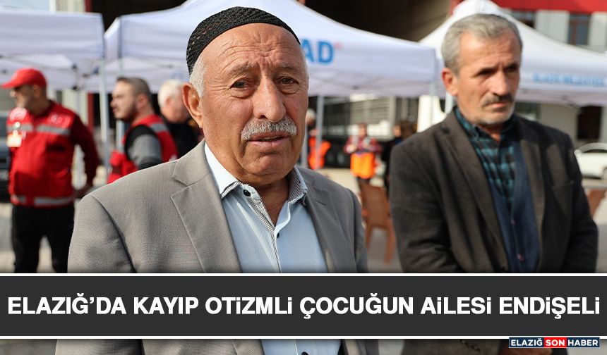 Elazığ’da Kayıp Otizmli Çocuğun Ailesi Endişeli