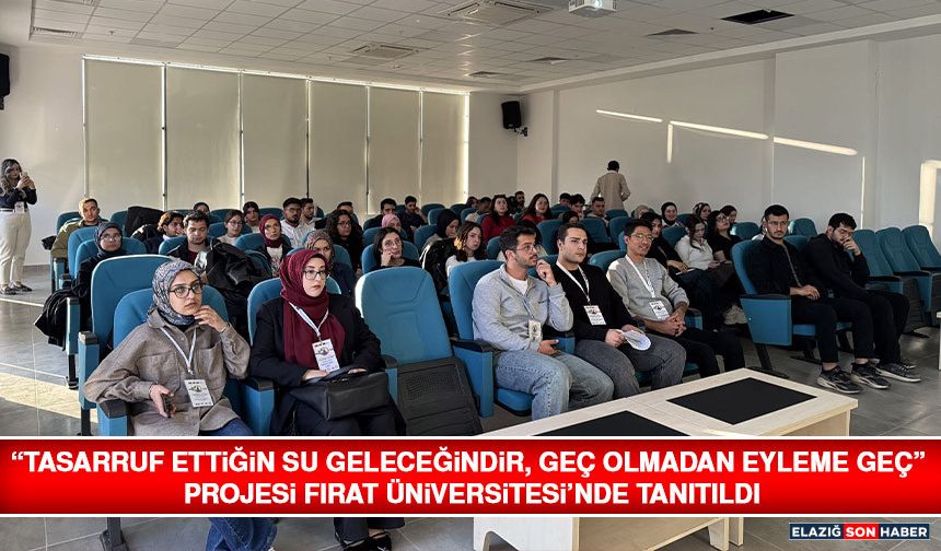 “Tasarruf Ettiğin Su Geleceğindir, Geç Olmadan Eyleme Geç” Projesi Fırat Üniversitesi’nde Tanıtıldı