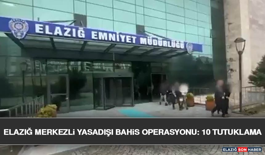 Elazığ Merkezli Yasadışı Bahis Operasyonu: 10 Tutuklama