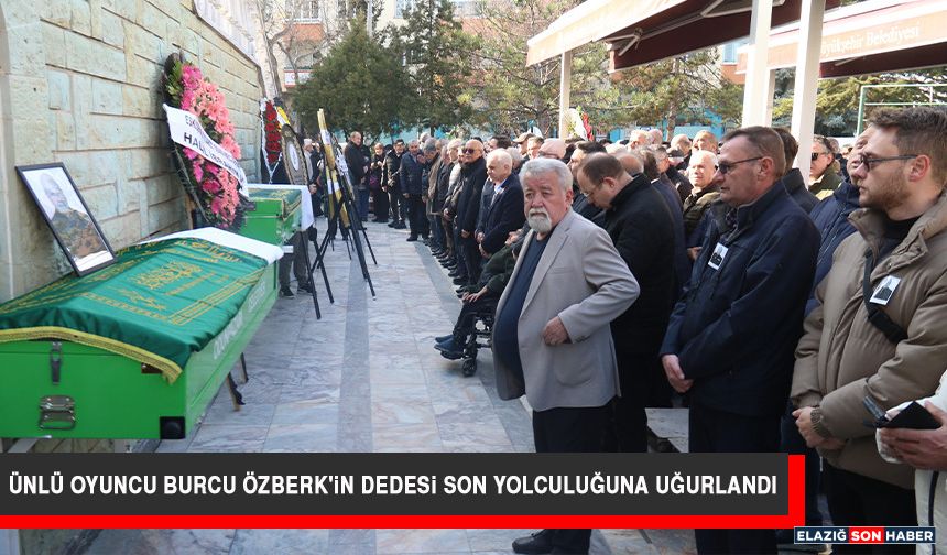 Ünlü Oyuncu Burcu Özberk'in Dedesi Son Yolculuğuna Uğurlandı