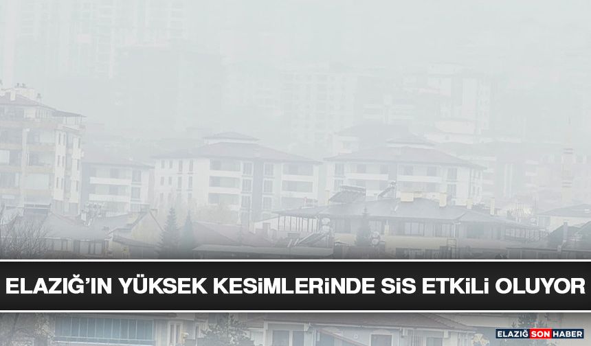 Elazığ’ın Yüksek Kesimlerinde Sis Etkili Oluyor