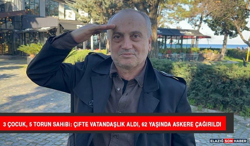 3 Çocuk, 5 Torun Sahibi: Çifte Vatandaşlık Aldı, 62 Yaşında Askere Çağırıldı