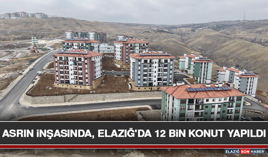 Asrın İnşasında, Elazığ'da 12 Bin Konut Yapıldı