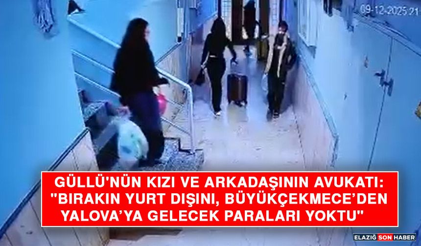Güllü'nün Kızı ve Arkadaşının Avukatı: "Bırakın Yurt Dışını, Büyükçekmece’den Yalova’ya Gelecek Paraları Yoktu"