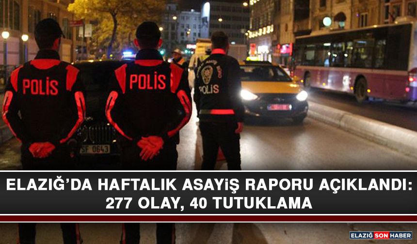 Elazığ’da Haftalık Asayiş Raporu Açıklandı: 277 Olay, 40 Tutuklama