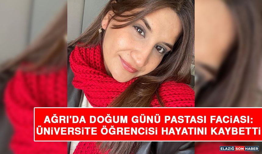 Ağrı'da Doğum Günü Pastası Faciası: Üniversite Öğrencisi Hayatını Kaybetti
