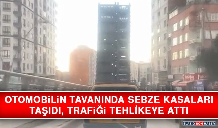 Otomobilin Tavanında Sebze Kasaları Taşıdı, Trafiği Tehlikeye Attı