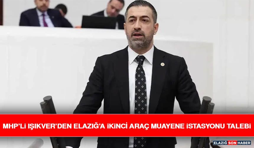 MHP’li Işıkver’den Elazığ’a İkinci Araç Muayene İstasyonu Talebi