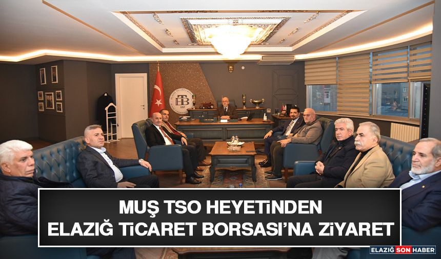 Muş TSO Heyetinden Elazığ Ticaret Borsası’na Ziyaret