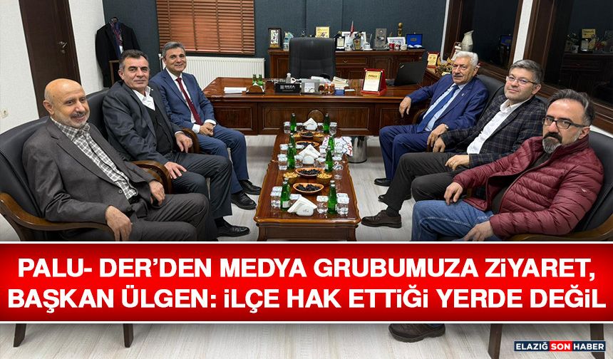 PALU- DER’den Medya Grubumuza Ziyaret, Başkan Ülgen: İlçe Hak Ettiği Yerde Değil