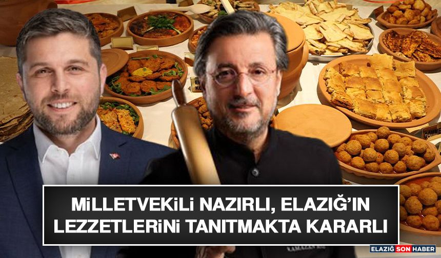 Milletvekili Nazırlı, Elazığ’ın Lezzetlerini Tanıtmakta Kararlı