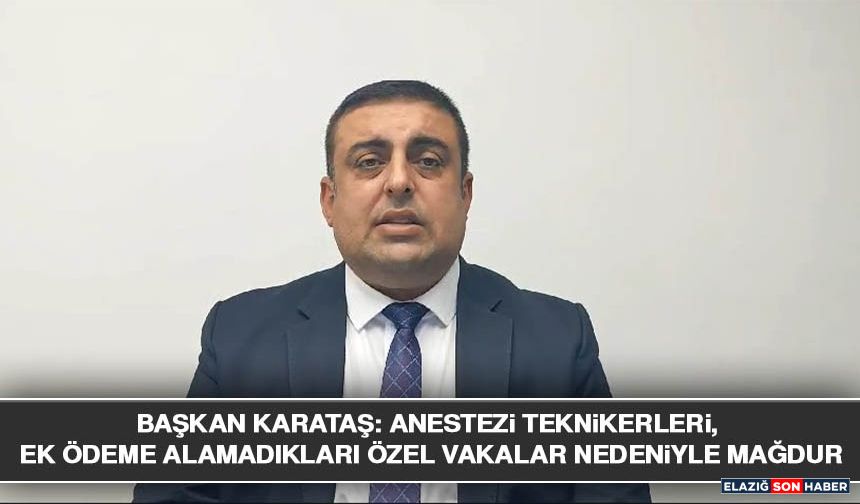 Başkan Karataş: Anestezi Teknikerleri, Ek Ödeme Alamadıkları Özel Vakalar Nedeniyle Mağdur