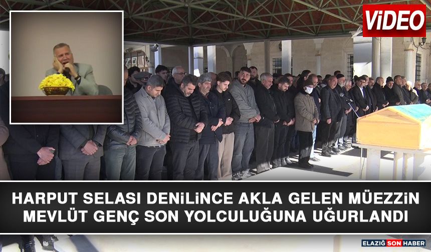 Harput Selası Denilince Akla Gelen Müezzin Mevlüt Genç Son Yolculuğuna Uğurlandı