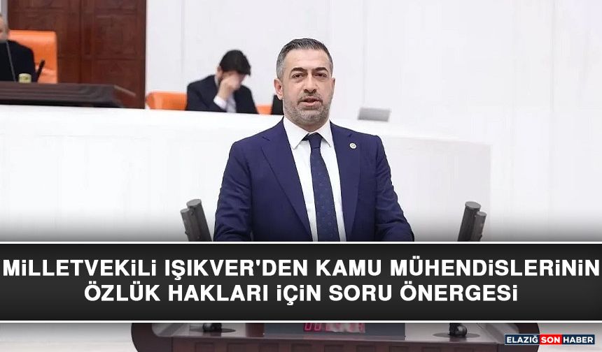 Milletvekili Işıkver'den Kamu Mühendislerinin Özlük Hakları İçin Soru Önergesi