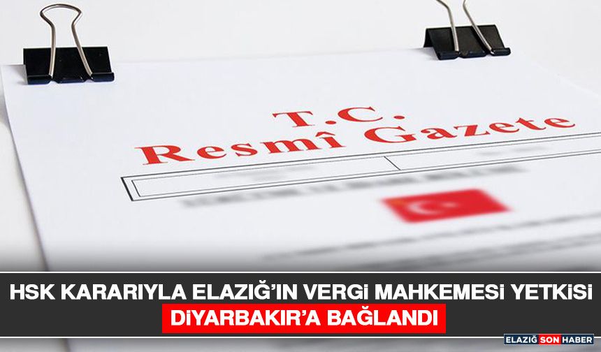 HSK Kararıyla Elazığ’ın Vergi Mahkemesi Yetkisi Diyarbakır’a Bağlandı